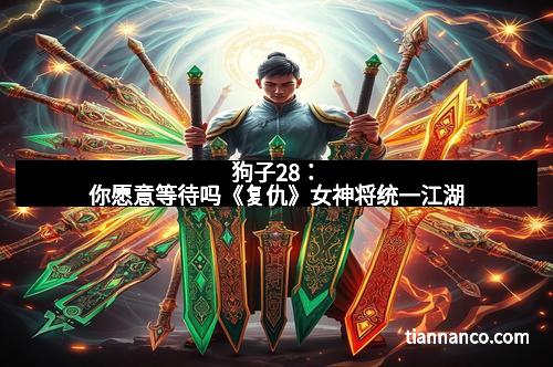 狗子28：你愿意等待吗《复仇》女神将统一江湖