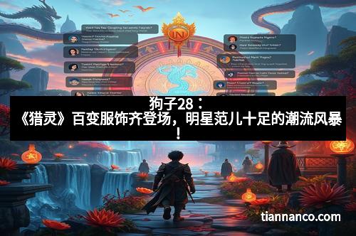 狗子28：《猎灵》百变服饰齐登场，明星范儿十足的潮流风暴！